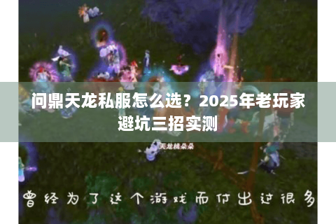 问鼎天龙私服怎么选?2025年老玩家避坑三招实测 问鼎天龙私服怎么选?2025年老玩家避坑三招实测
