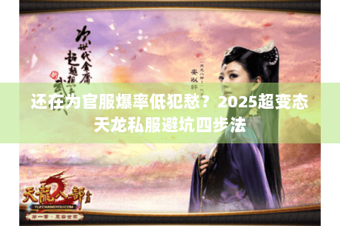 还在为官服爆率低犯愁?2025超变态天龙私服避坑四步法 还在为官服爆率低犯愁?2025超变态天龙私服避坑四步法