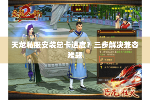 天龙私服安装总卡进度?三步解决兼容难题 天龙私服安装总卡进度?三步解决兼容难题