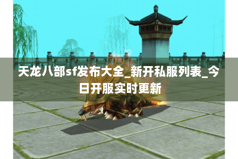 天龙八部sf发布大全_新开私服列表_今日开服实时更新 天龙八部sf发布大全_新开私服列表_今日开服实时更新
