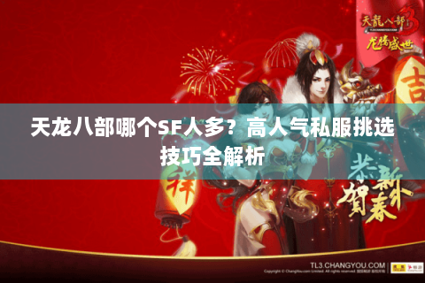天龙八部哪个SF人多?高人气私服挑选技巧全解析 天龙八部哪个SF人多?高人气私服挑选技巧全解析