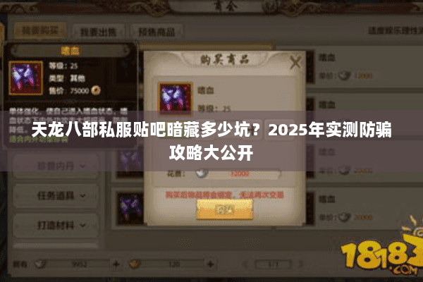 天龙八部私服贴吧暗藏多少坑?2025年实测防骗攻略大公开 天龙八部私服贴吧暗藏多少坑?2025年实测防骗攻略大公开