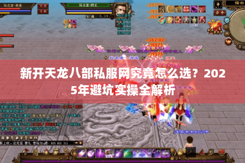 新开天龙八部私服网究竟怎么选？2025年避坑实操全解析