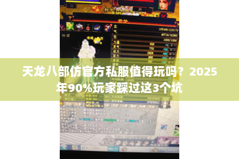 天龙八部仿官方私服值得玩吗?2025年90%玩家踩过这3个坑 天龙八部仿官方私服值得玩吗?2025年90%玩家踩过这3个坑