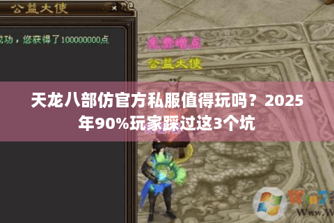 天龙八部仿官方私服值得玩吗?2025年90%玩家踩过这3个坑 天龙八部仿官方私服值得玩吗?2025年90%玩家踩过这3个坑