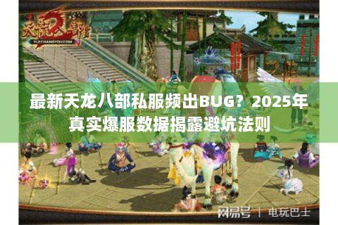 最新天龙八部私服频出BUG？2025年真实爆服数据揭露避坑法则
