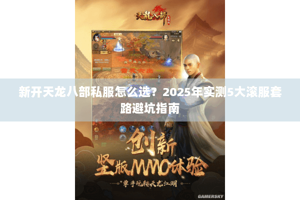 新开天龙八部私服怎么选?2025年实测5大滚服套路避坑指南 新开天龙八部私服怎么选?2025年实测5大滚服套路避坑指南