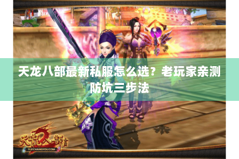 天龙八部最新私服怎么选?老玩家亲测防坑三步法 天龙八部最新私服怎么选?老玩家亲测防坑三步法