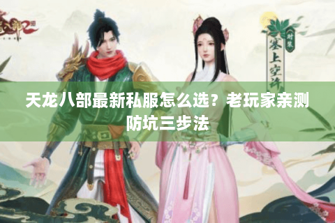 天龙八部最新私服怎么选?老玩家亲测防坑三步法 天龙八部最新私服怎么选?老玩家亲测防坑三步法