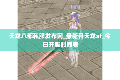 天龙八部私服发布网_最新开天龙sf_今日开服时间表
