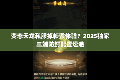 变态天龙私服掉帧毁体验？2025独家三端防封配置速递