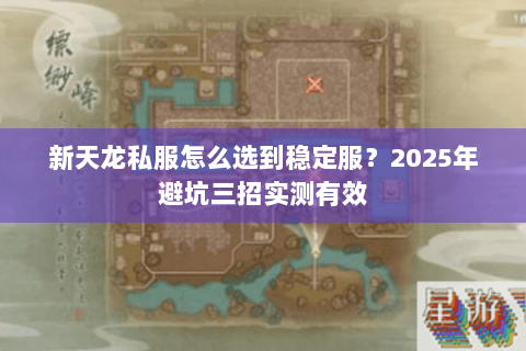 新天龙私服怎么选到稳定服?2025年避坑三招实测有效 新天龙私服怎么选到稳定服?2025年避坑三招实测有效