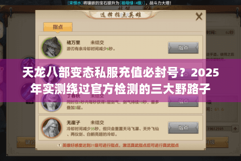 天龙八部变态私服充值必封号?2025年实测绕过官方检测的三大野路子 天龙八部变态私服充值必封号?2025年实测绕过官方检测的三大野路子