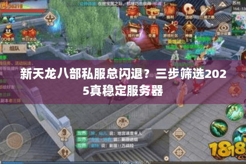 新天龙八部私服总闪退？三步筛选2025真稳定服务器
