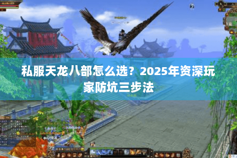 私服天龙八部怎么选？2025年资深玩家防坑三步法