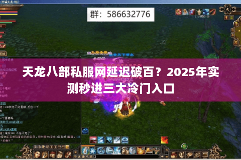 天龙八部私服网延迟破百?2025年实测秒进三大冷门入口 天龙八部私服网延迟破百?2025年实测秒进三大冷门入口