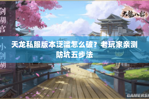 天龙私服版本泛滥怎么破?老玩家亲测防坑五步法 天龙私服版本泛滥怎么破?老玩家亲测防坑五步法