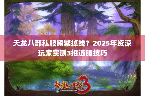 天龙八部私服频繁掉线？2025年资深玩家实测3招选服技巧