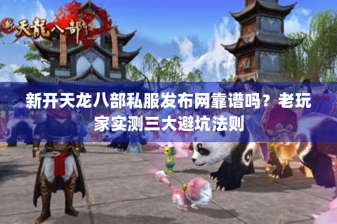 新开天龙八部私服发布网靠谱吗?老玩家实测三大避坑法则 新开天龙八部私服发布网靠谱吗?老玩家实测三大避坑法则