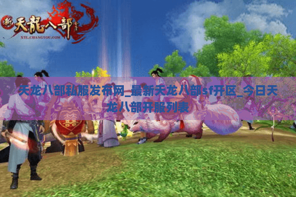 天龙八部私服发布网_最新天龙八部sf开区_今日天龙八部开服列表