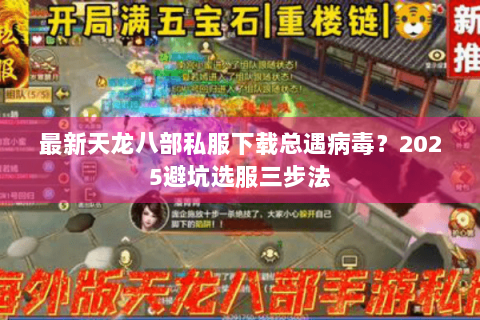 最新天龙八部私服下载总遇病毒?2025避坑选服三步法 最新天龙八部私服下载总遇病毒?2025避坑选服三步法