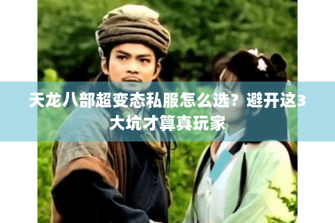 天龙八部超变态私服怎么选?避开这3大坑才算真玩家 天龙八部超变态私服怎么选?避开这3大坑才算真玩家