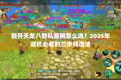 新开天龙八部私服网怎么选？2025年避坑必看的三步筛选法
