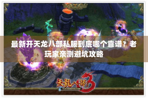 最新开天龙八部私服到底哪个靠谱？老玩家亲测避坑攻略