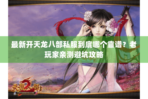 最新开天龙八部私服到底哪个靠谱？老玩家亲测避坑攻略