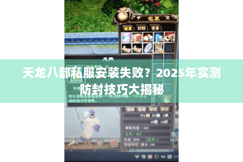 天龙八部私服安装失败？2025年实测防封技巧大揭秘