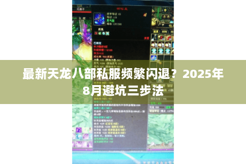 最新天龙八部私服频繁闪退?2025年8月避坑三步法 最新天龙八部私服频繁闪退?2025年8月避坑三步法