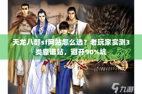 天龙八部sf网站怎么选?老玩家实测3类靠谱站,避开90%坑 天龙八部sf网站怎么选?老玩家实测3类靠谱站,避开90%坑