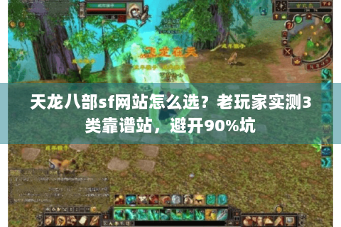 天龙八部sf网站怎么选?老玩家实测3类靠谱站,避开90%坑 天龙八部sf网站怎么选?老玩家实测3类靠谱站,避开90%坑
