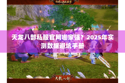天龙八部私服官网哪家强？2025年实测数据避坑手册