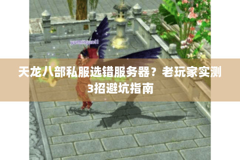 天龙八部私服选错服务器？老玩家实测3招避坑指南