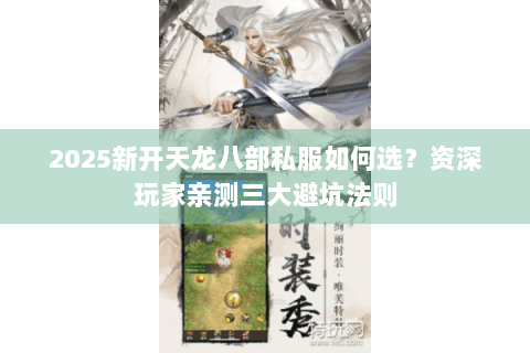 2025新开天龙八部私服如何选？资深玩家亲测三大避坑法则