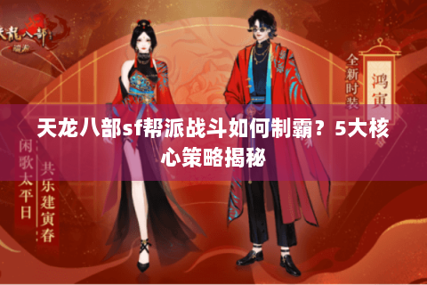 天龙八部sf帮派战斗如何制霸?5大核心策略揭秘 天龙八部sf帮派战斗如何制霸?5大核心策略揭秘