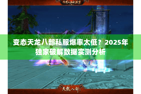 变态天龙八部私服爆率太低？2025年独家破解数据实测分析