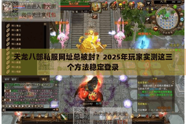 天龙八部私服网址总被封？2025年玩家实测这三个方法稳定登录