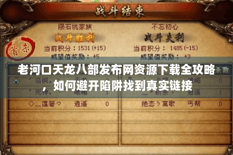 老河口天龙八部发布网资源下载全攻略，如何避开陷阱找到真实链接