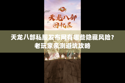 天龙八部私服发布网有哪些隐藏风险?老玩家亲测避坑攻略 天龙八部私服发布网有哪些隐藏风险?老玩家亲测避坑攻略