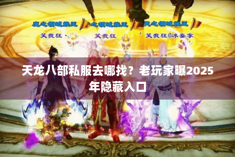 天龙八部私服去哪找?老玩家曝2025年隐藏入口 天龙八部私服去哪找?老玩家曝2025年隐藏入口