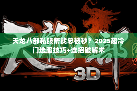 天龙八部私服帮战总被秒?2025超冷门选服技巧+连招破解术 天龙八部私服帮战总被秒?2025超冷门选服技巧+连招破解术