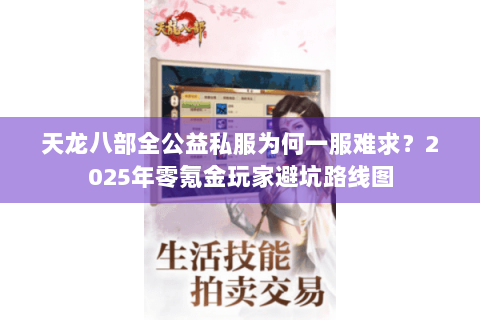 天龙八部全公益私服为何一服难求？2025年零氪金玩家避坑路线图