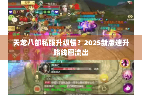 天龙八部私服升级慢?2025新版速升路线图流出 天龙八部私服升级慢?2025新版速升路线图流出