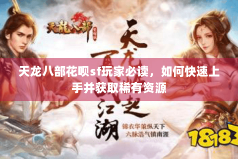 天龙八部花呗sf玩家必读,如何快速上手并获取稀有资源 天龙八部花呗sf玩家必读,如何快速上手并获取稀有资源