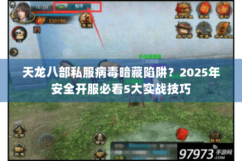天龙八部私服病毒暗藏陷阱？2025年安全开服必看5大实战技巧