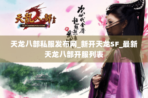 天龙八部私服发布网_新开天龙SF_最新天龙八部开服列表