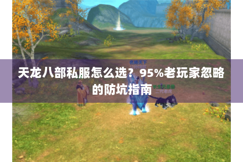 天龙八部私服怎么选?95%老玩家忽略的防坑指南 天龙八部私服怎么选?95%老玩家忽略的防坑指南