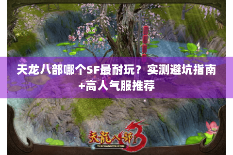 天龙八部哪个SF最耐玩?实测避坑指南+高人气服推荐 天龙八部哪个SF最耐玩?实测避坑指南+高人气服推荐